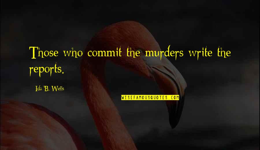Formans Mill Quotes By Ida B. Wells: Those who commit the murders write the reports. Formans Mill Quotes By Ida B. Wells: Those who commit the murders write the reports.
