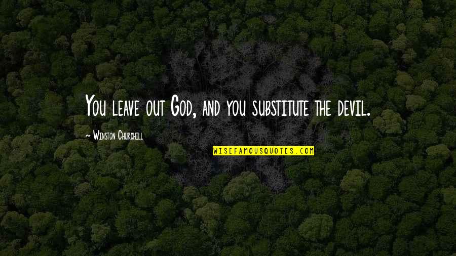 Formans Mill Quotes By Winston Churchill: You leave out God, and you substitute the Formans Mill Quotes By Winston Churchill: You leave out God, and you substitute the