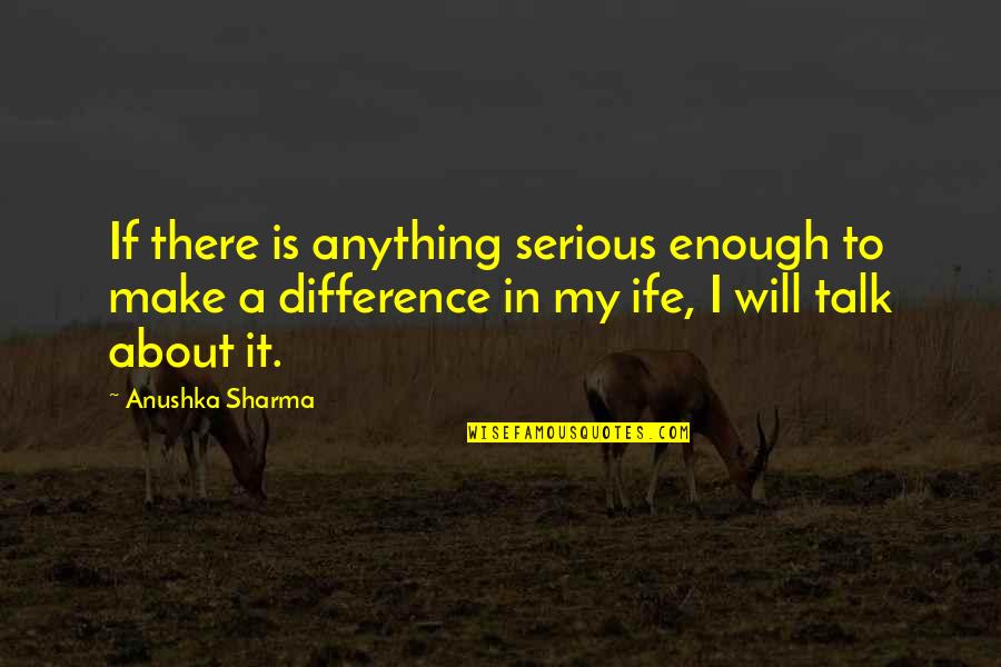 Formare Educred Quotes By Anushka Sharma: If there is anything serious enough to make Formare Educred Quotes By Anushka Sharma: If there is anything serious enough to make
