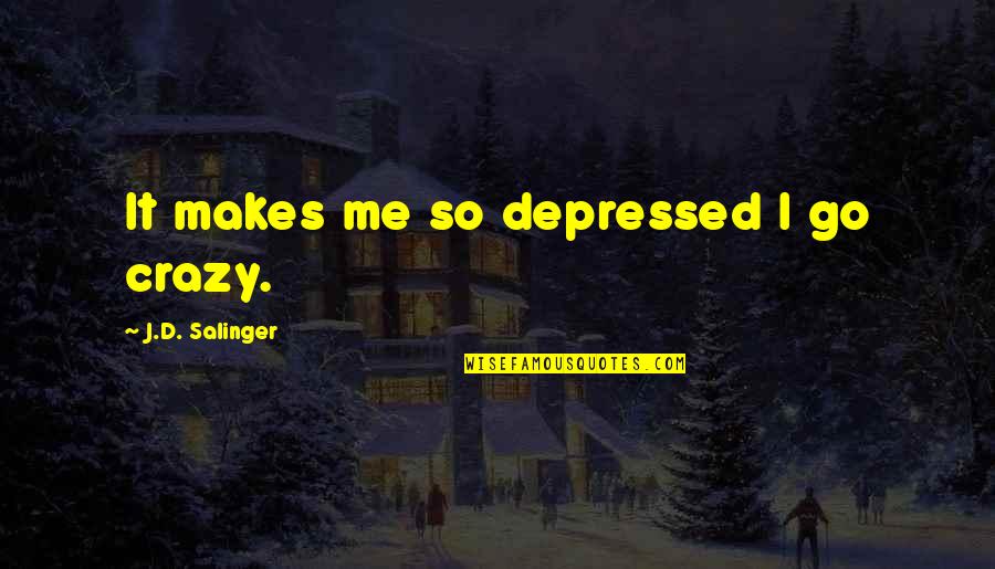 Formare Educred Quotes By J.D. Salinger: It makes me so depressed I go crazy. Formare Educred Quotes By J.D. Salinger: It makes me so depressed I go crazy.