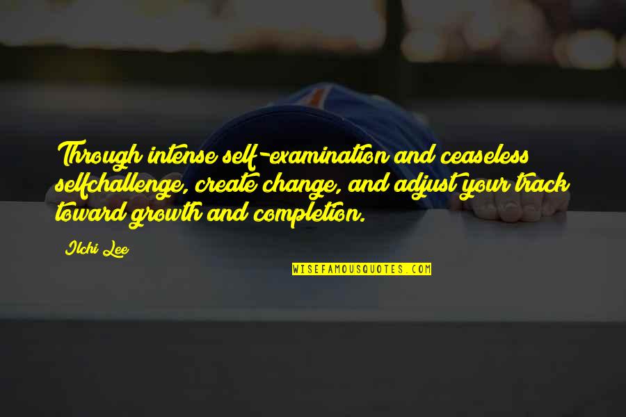Formarecred Quotes By Ilchi Lee: Through intense self-examination and ceaseless selfchallenge, create change, Formarecred Quotes By Ilchi Lee: Through intense self-examination and ceaseless selfchallenge, create change,