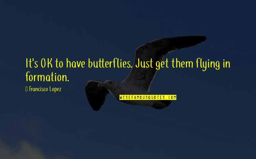 Formation Flying Quotes By Francisco Lopez: It's OK to have butterflies. Just get them