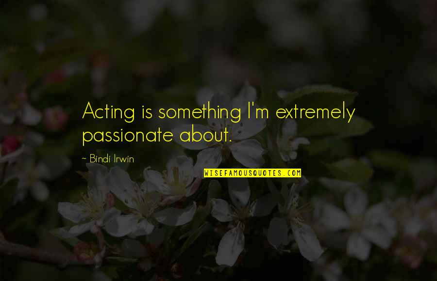 Formation Of The Earth Quotes By Bindi Irwin: Acting is something I'm extremely passionate about. Formation Of The Earth Quotes By Bindi Irwin: Acting is something I'm extremely passionate about.