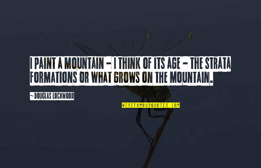 Formations Quotes By Douglas Lockwood: I paint a mountain - I think of