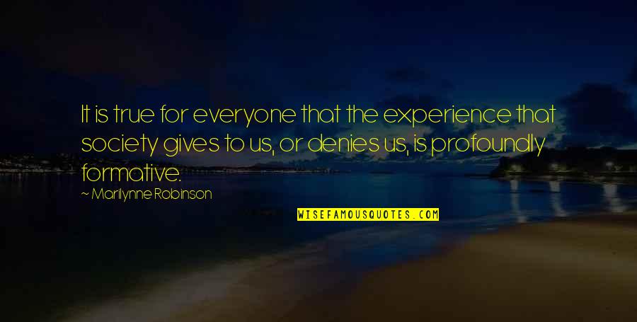 Formative Quotes By Marilynne Robinson: It is true for everyone that the experience