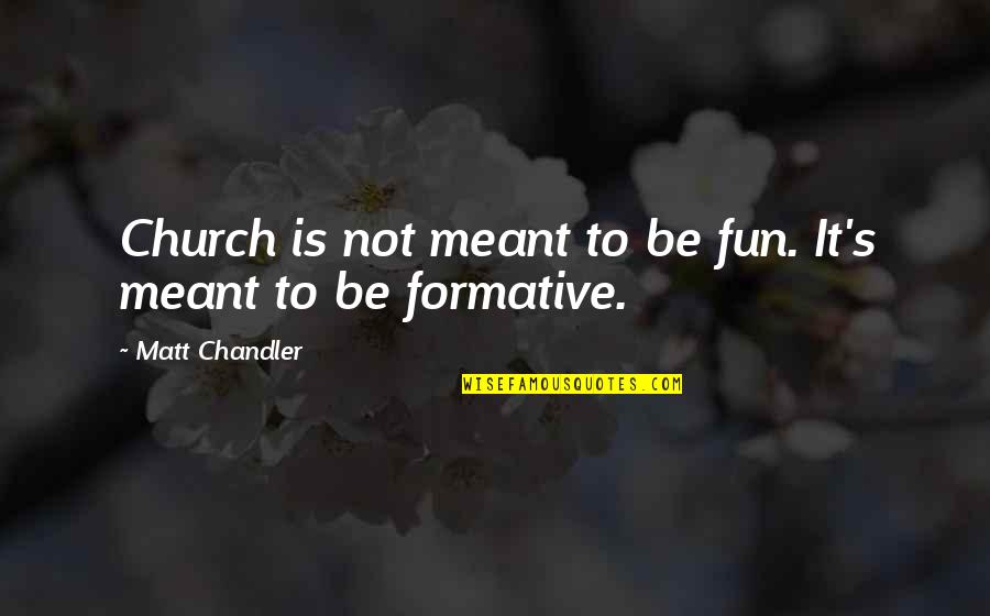Formative Quotes By Matt Chandler: Church is not meant to be fun. It's