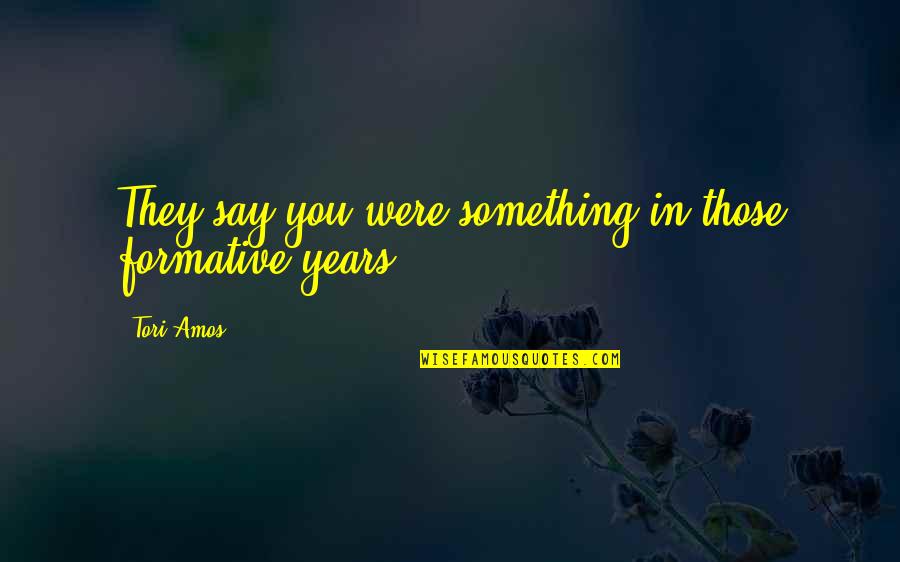 Formative Quotes By Tori Amos: They say you were something in those formative