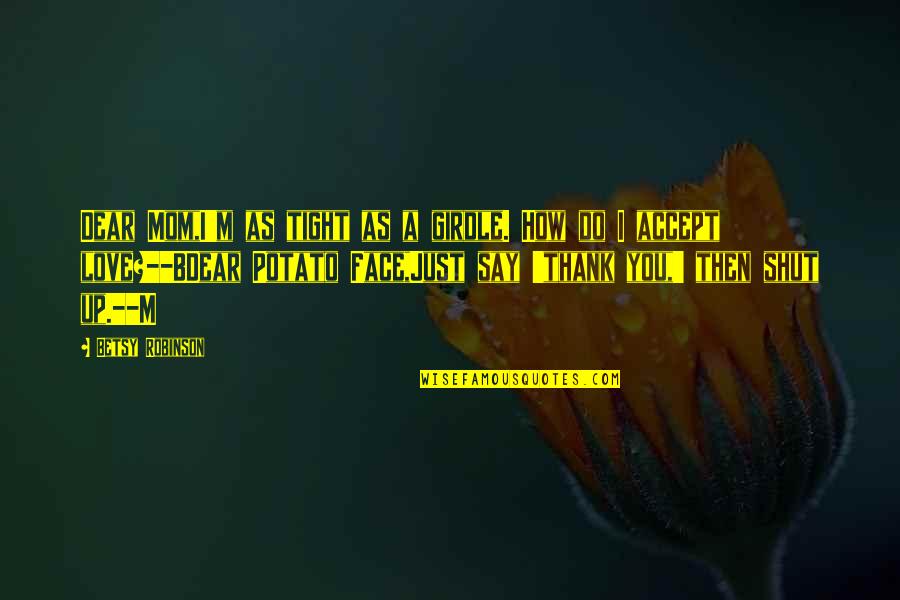 Formatura Scultura Quotes By Betsy Robinson: Dear Mom,I'm as tight as a girdle. How Formatura Scultura Quotes By Betsy Robinson: Dear Mom,I'm as tight as a girdle. How