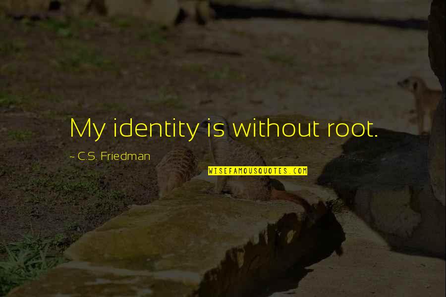 Formav G Quotes By C.S. Friedman: My identity is without root. Formav G Quotes By C.S. Friedman: My identity is without root.