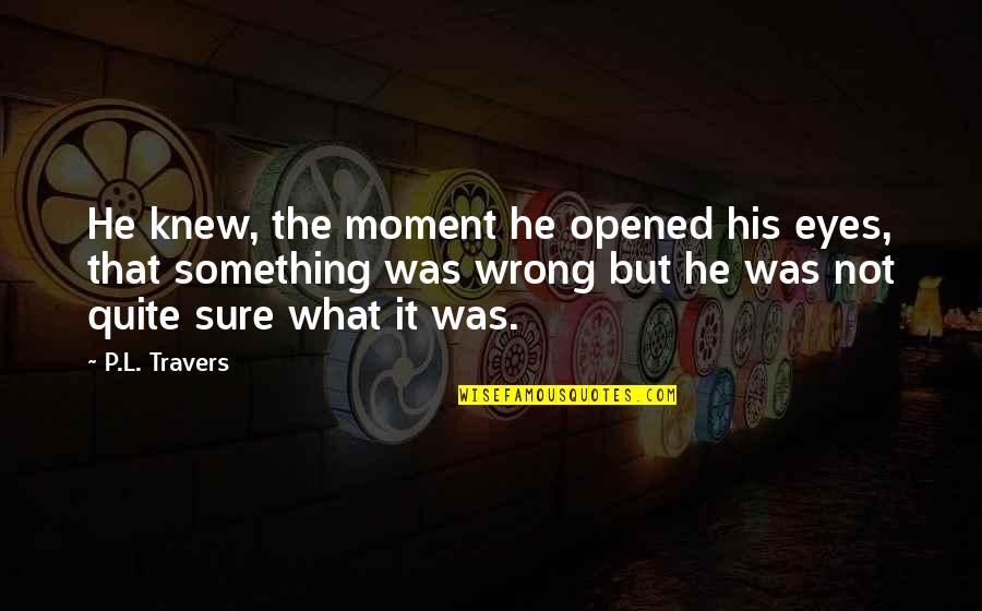 Formazin Polymer Quotes By P.L. Travers: He knew, the moment he opened his eyes, Formazin Polymer Quotes By P.L. Travers: He knew, the moment he opened his eyes,