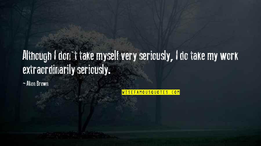 Formazione Juventus Quotes By Alton Brown: Although I don't take myself very seriously, I Formazione Juventus Quotes By Alton Brown: Although I don't take myself very seriously, I