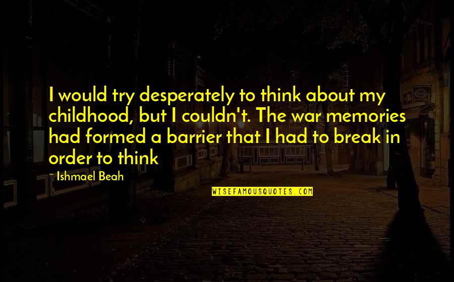 Formed Quotes By Ishmael Beah: I would try desperately to think about my