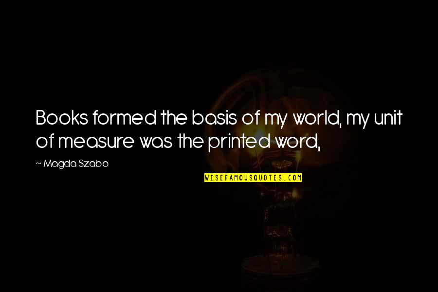 Formed Quotes By Magda Szabo: Books formed the basis of my world, my