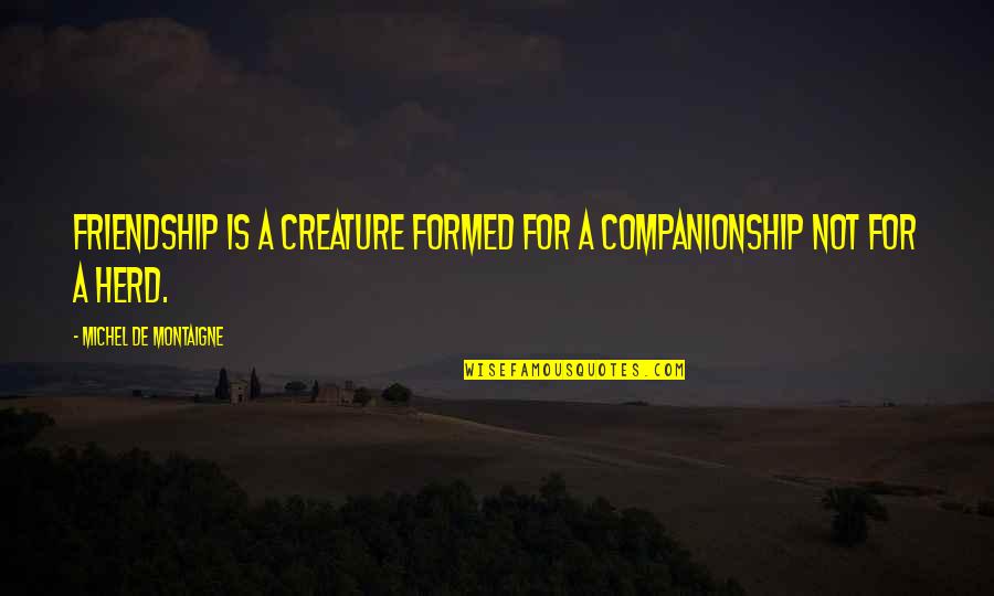 Formed Quotes By Michel De Montaigne: Friendship is a creature formed for a companionship