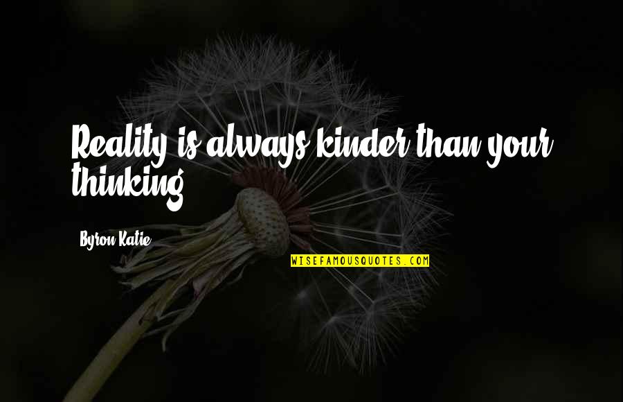 Formedness Quotes By Byron Katie: Reality is always kinder than your thinking.
