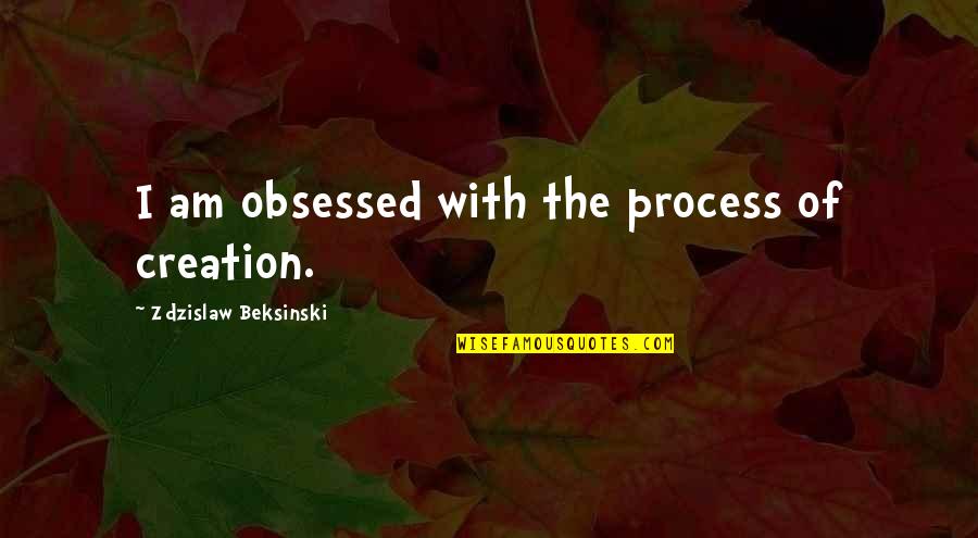 Formelle Quotes By Zdzislaw Beksinski: I am obsessed with the process of creation. Formelle Quotes By Zdzislaw Beksinski: I am obsessed with the process of creation.