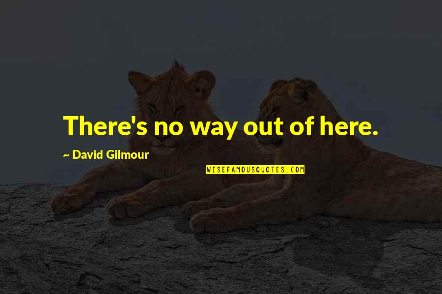 Formentini Shoes Quotes By David Gilmour: There's no way out of here. Formentini Shoes Quotes By David Gilmour: There's no way out of here.