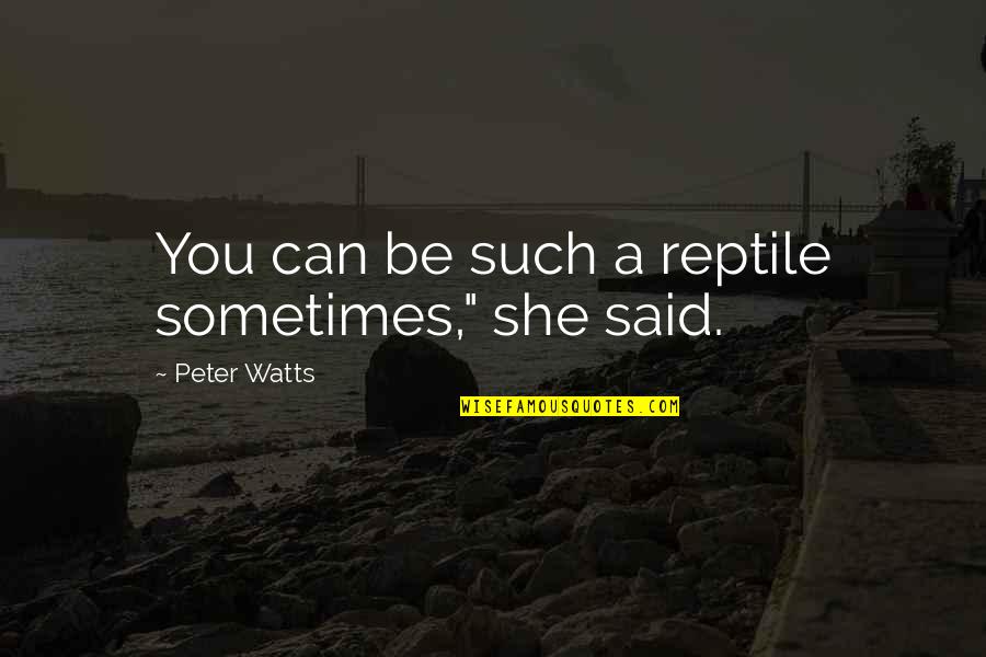 Former Lover Quotes By Peter Watts: You can be such a reptile sometimes," she