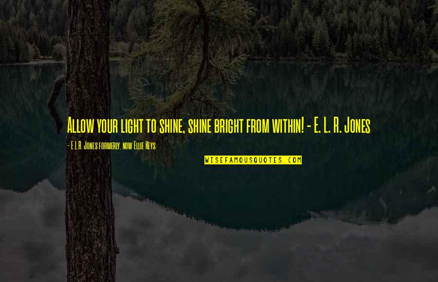 Formerly Quotes By E.L.R. Jones Formerly, Now Ellie Keys: Allow your light to shine, shine bright from