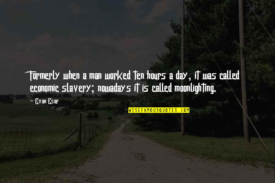 Formerly Quotes By Evan Esar: Formerly when a man worked ten hours a Formerly Quotes By Evan Esar: Formerly when a man worked ten hours a