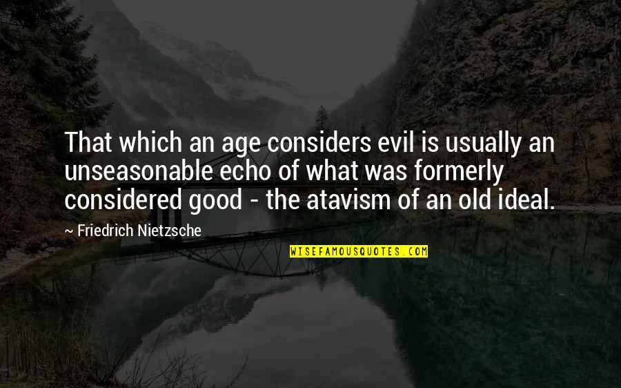 Formerly Quotes By Friedrich Nietzsche: That which an age considers evil is usually