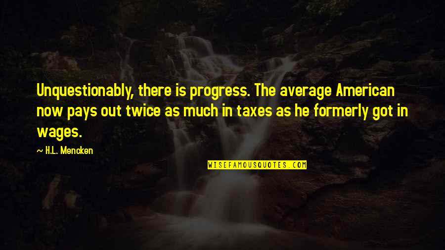 Formerly Quotes By H.L. Mencken: Unquestionably, there is progress. The average American now