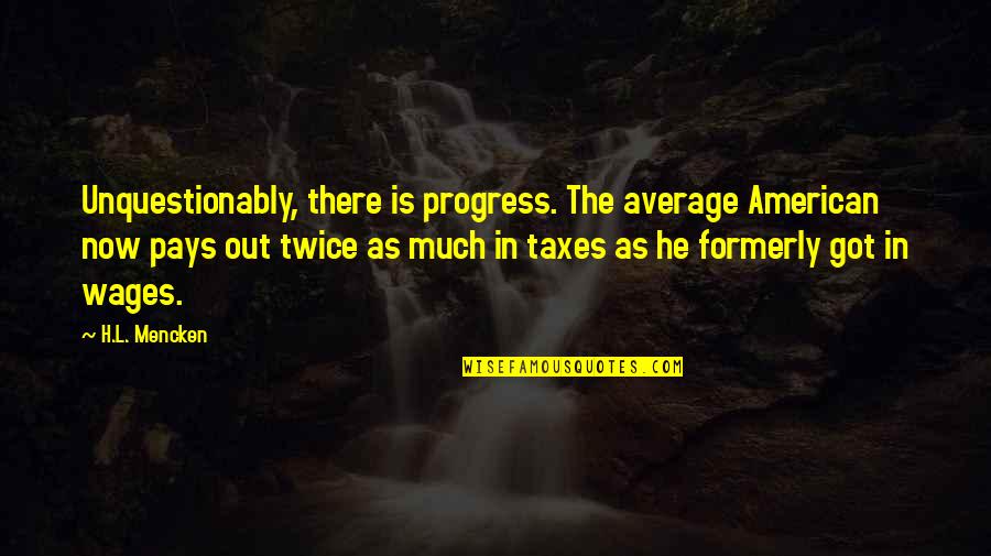 Formerly Quotes By H.L. Mencken: Unquestionably, there is progress. The average American now Formerly Quotes By H.L. Mencken: Unquestionably, there is progress. The average American now