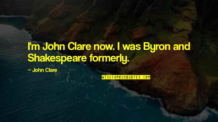Formerly Quotes By John Clare: I'm John Clare now. I was Byron and