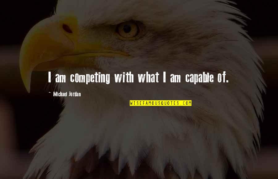 Formers Prime Quotes By Michael Jordan: I am competing with what I am capable