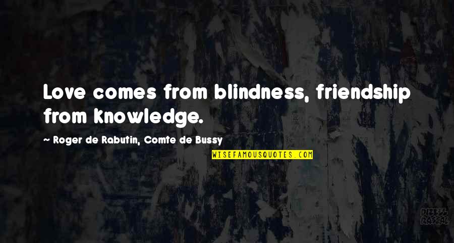 Formers Prime Quotes By Roger De Rabutin, Comte De Bussy: Love comes from blindness, friendship from knowledge. Formers Prime Quotes By Roger De Rabutin, Comte De Bussy: Love comes from blindness, friendship from knowledge.