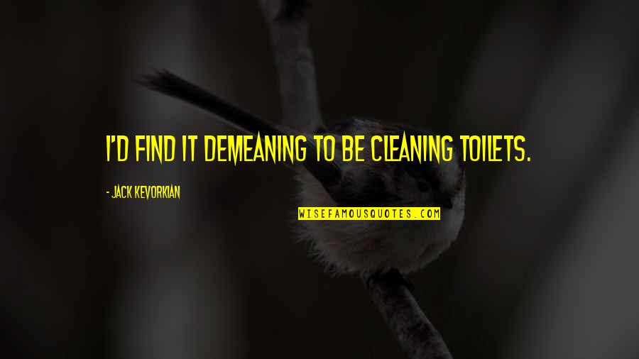 Formes Verbales Quotes By Jack Kevorkian: I'd find it demeaning to be cleaning toilets. Formes Verbales Quotes By Jack Kevorkian: I'd find it demeaning to be cleaning toilets.