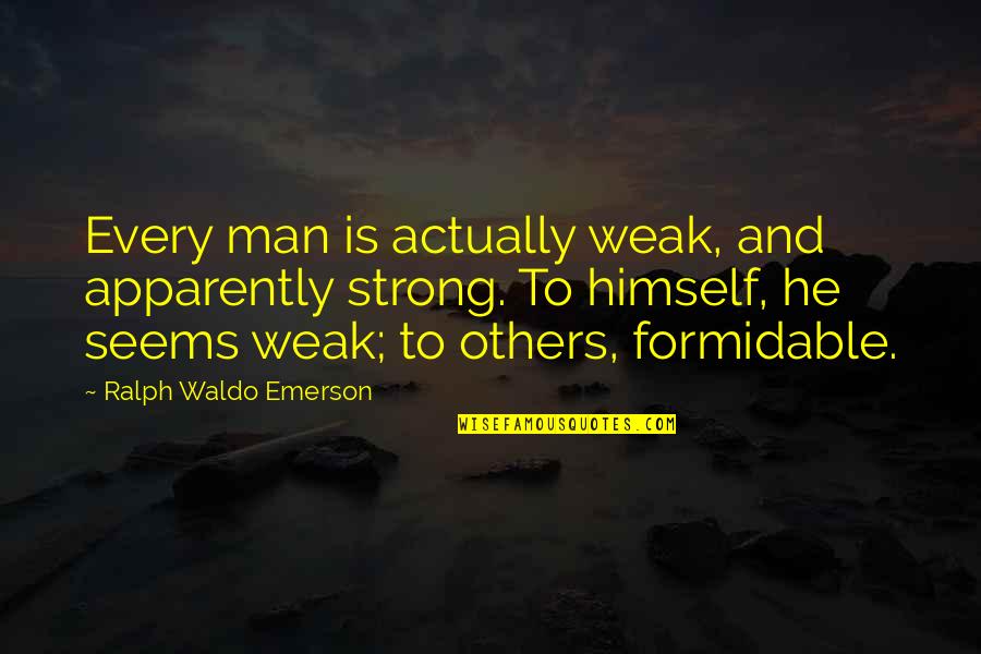 Formidable Man Quotes By Ralph Waldo Emerson: Every man is actually weak, and apparently strong.