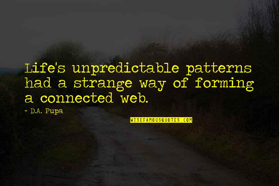 Forming Best Quotes By D.A. Pupa: Life's unpredictable patterns had a strange way of