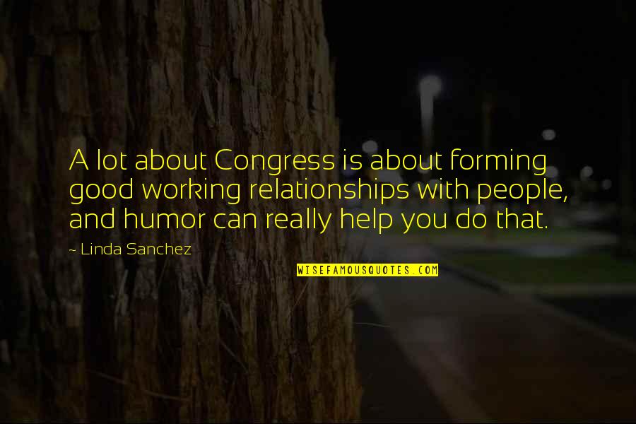 Forming Relationships Quotes By Linda Sanchez: A lot about Congress is about forming good