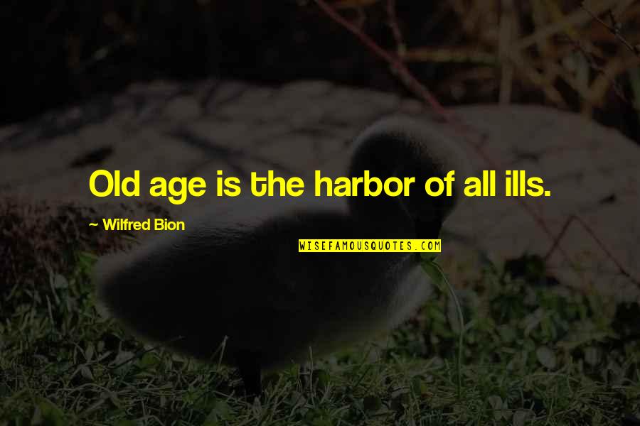 Forming Relationships Quotes By Wilfred Bion: Old age is the harbor of all ills.
