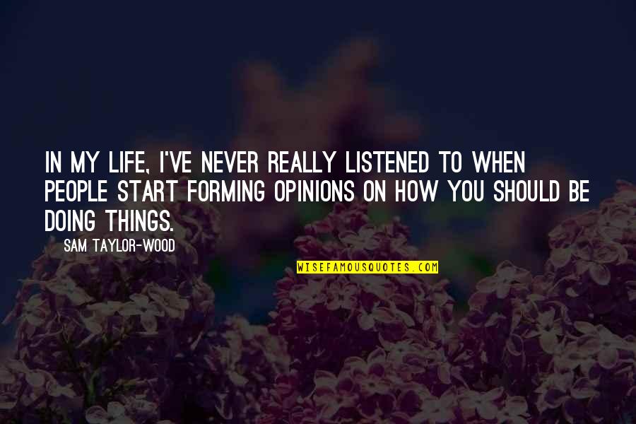 Forming Your Own Opinions Quotes By Sam Taylor-Wood: In my life, I've never really listened to
