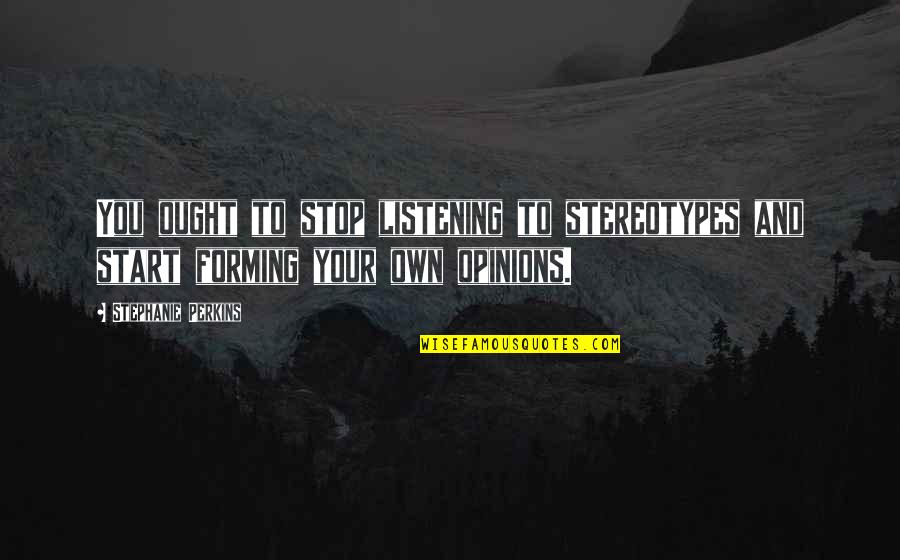 Forming Your Own Opinions Quotes By Stephanie Perkins: You ought to stop listening to stereotypes and