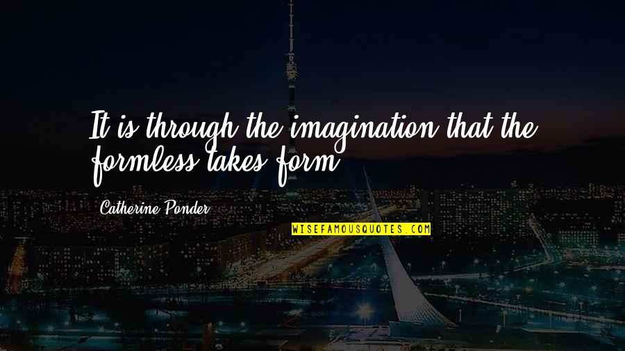 Formless Quotes By Catherine Ponder: It is through the imagination that the formless