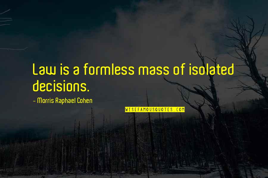 Formless Quotes By Morris Raphael Cohen: Law is a formless mass of isolated decisions.