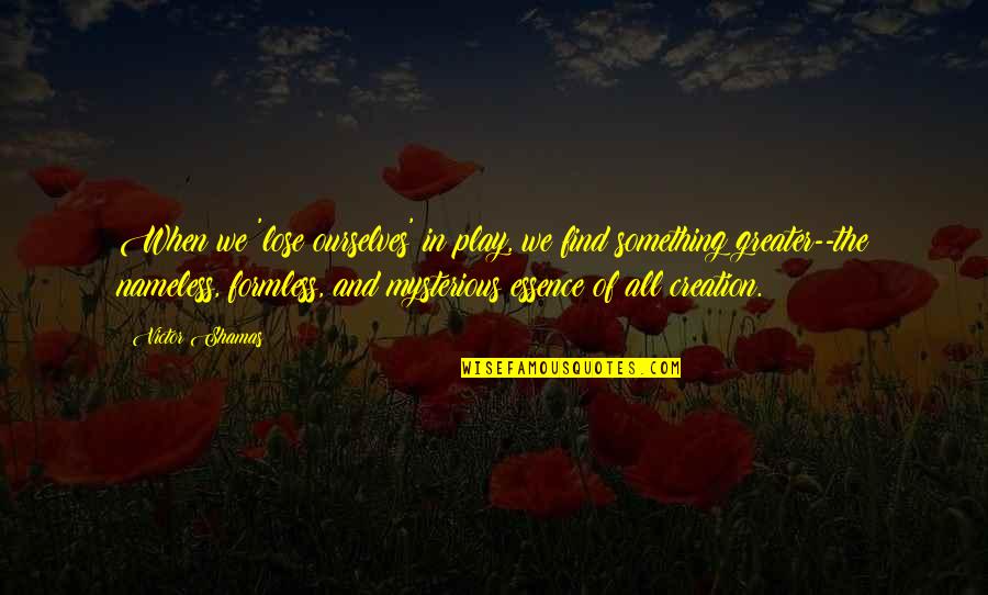 Formless Quotes By Victor Shamas: When we 'lose ourselves' in play, we find