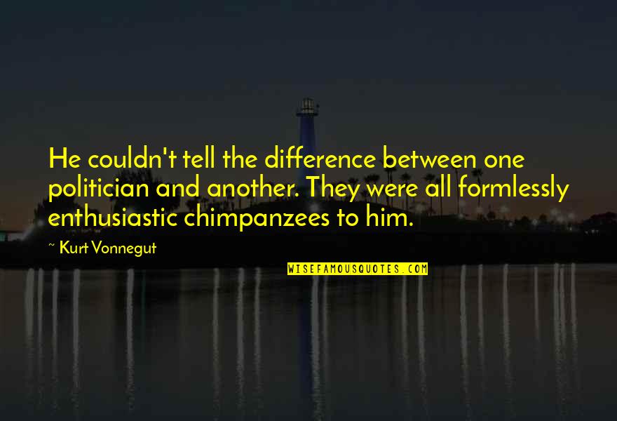 Formlessly Quotes By Kurt Vonnegut: He couldn't tell the difference between one politician