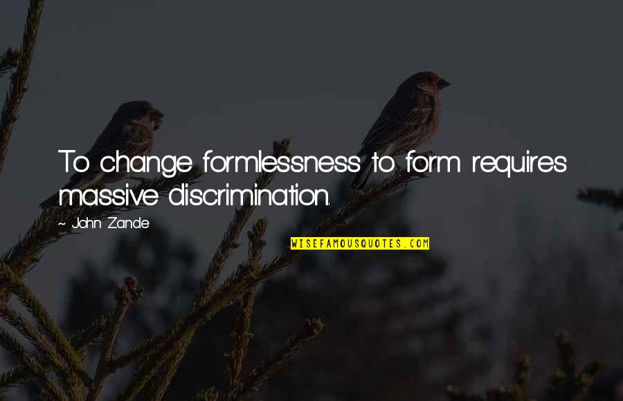 Formlessness Quotes By John Zande: To change formlessness to form requires massive discrimination.