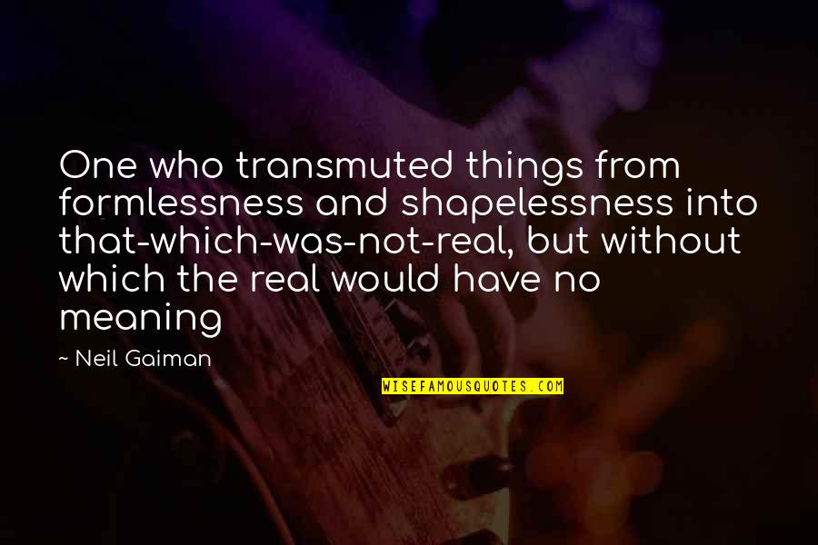 Formlessness Quotes By Neil Gaiman: One who transmuted things from formlessness and shapelessness