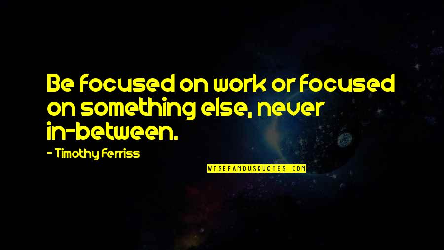 Formouth Quotes By Timothy Ferriss: Be focused on work or focused on something