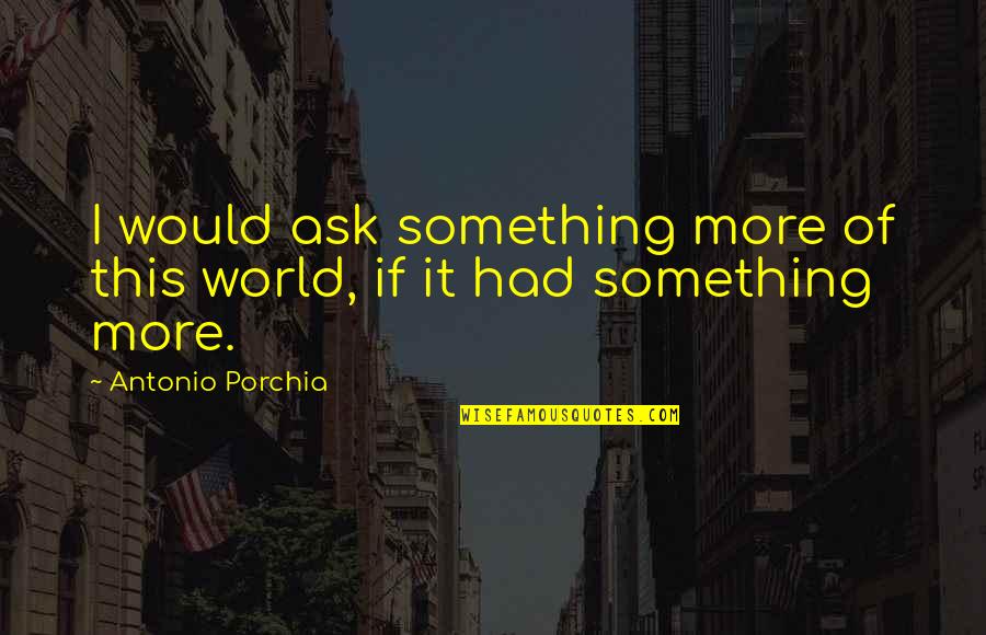 Forms And Supply Quotes By Antonio Porchia: I would ask something more of this world, Forms And Supply Quotes By Antonio Porchia: I would ask something more of this world,