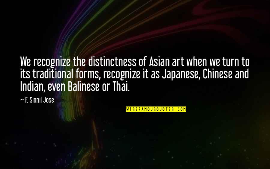 Forms Of Art Quotes By F. Sionil Jose: We recognize the distinctness of Asian art when