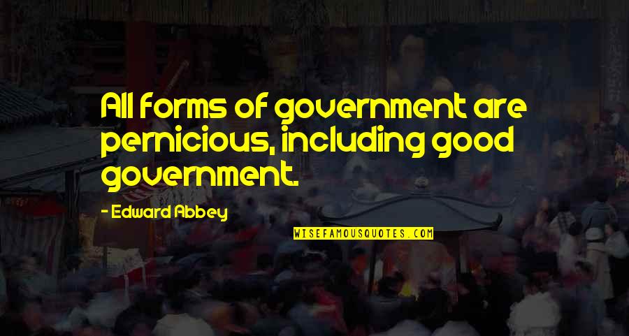 Forms Of Government Quotes By Edward Abbey: All forms of government are pernicious, including good