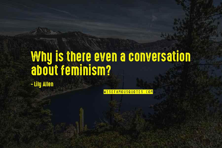 Forms Of Power Quotes By Lily Allen: Why is there even a conversation about feminism?