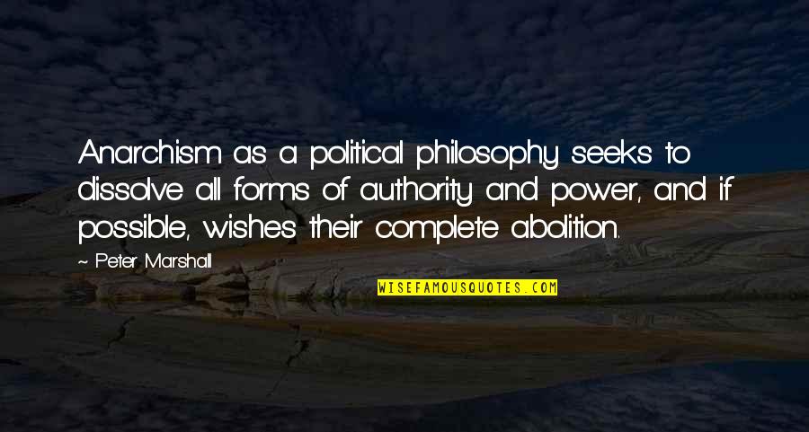 Forms Of Power Quotes By Peter Marshall: Anarchism as a political philosophy seeks to dissolve