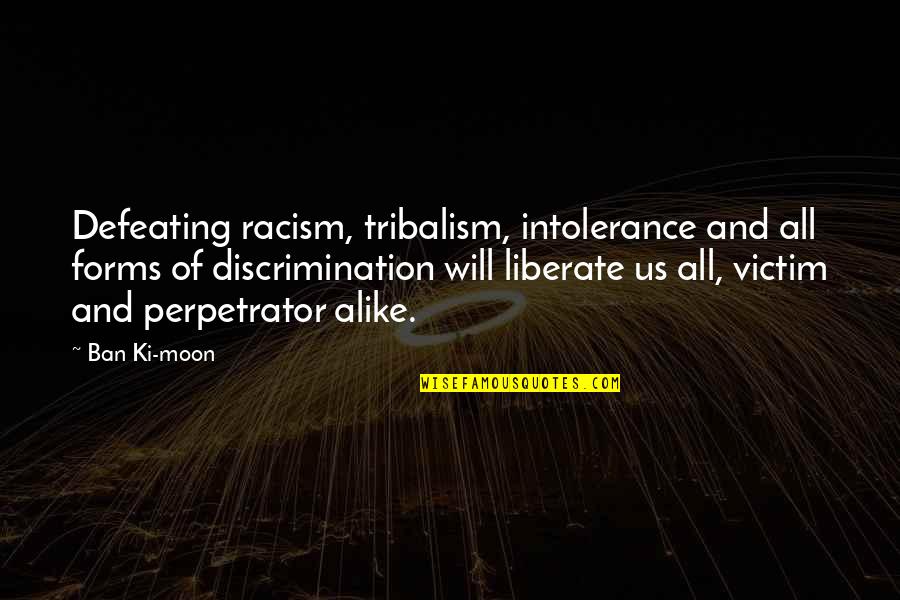 Forms Quotes By Ban Ki-moon: Defeating racism, tribalism, intolerance and all forms of